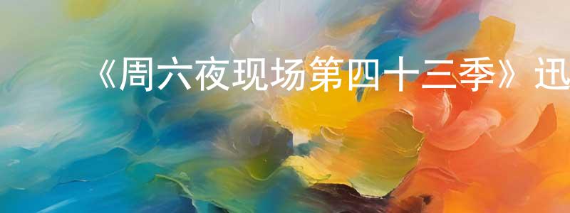 ﻿鲍聪聪发布﻿《周六夜现场第四十三季》迅雷下载/在线观看-选秀综艺-美剧天堂